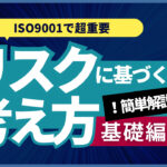 ISO9001のリスクに基づく考え方とは何？わかりやすく解説